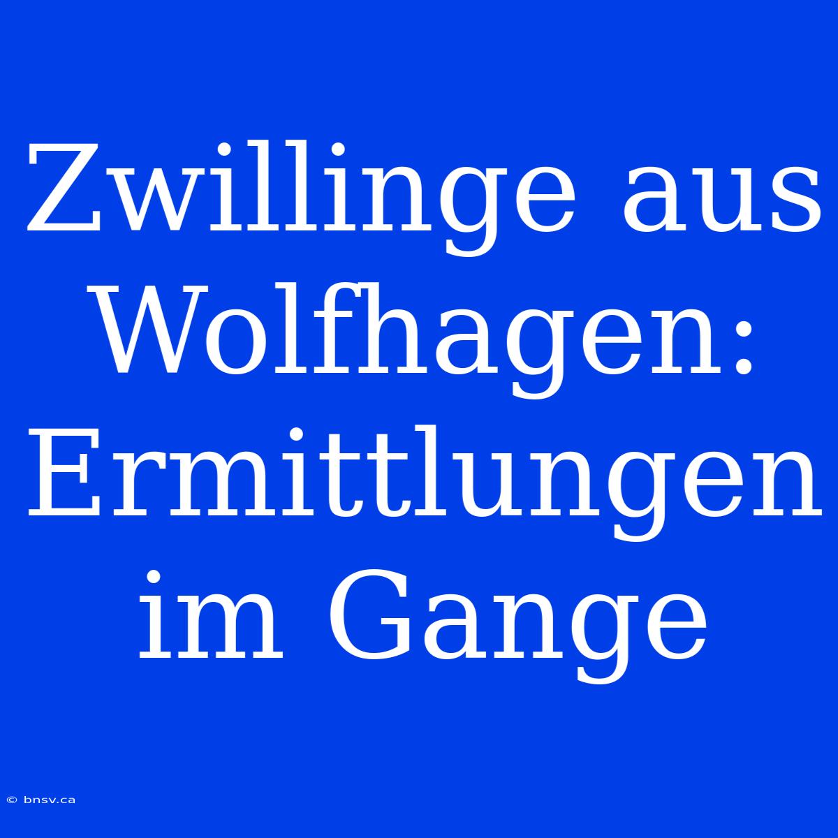 Zwillinge Aus Wolfhagen: Ermittlungen Im Gange