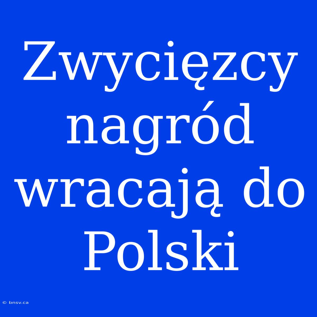 Zwycięzcy Nagród Wracają Do Polski